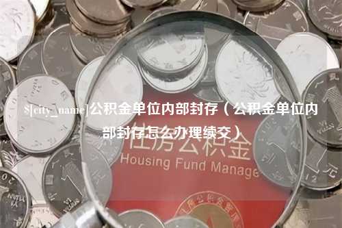 甘肃公积金单位内部封存（公积金单位内部封存怎么办理续交）