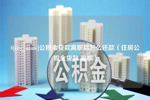 甘肃公积金贷款离职后怎么还款（住房公积金贷款 离职）