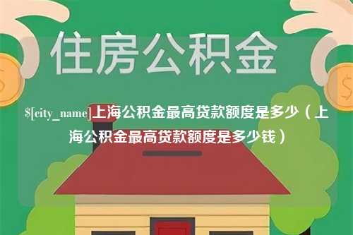 甘肃上海公积金最高贷款额度是多少（上海公积金最高贷款额度是多少钱）