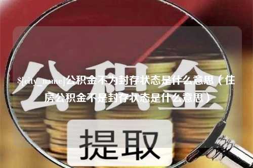 甘肃公积金不为封存状态是什么意思（住房公积金不是封存状态是什么意思）